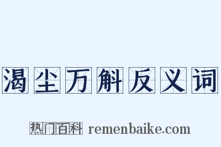 渴尘万斛反义词是什么意思的图片